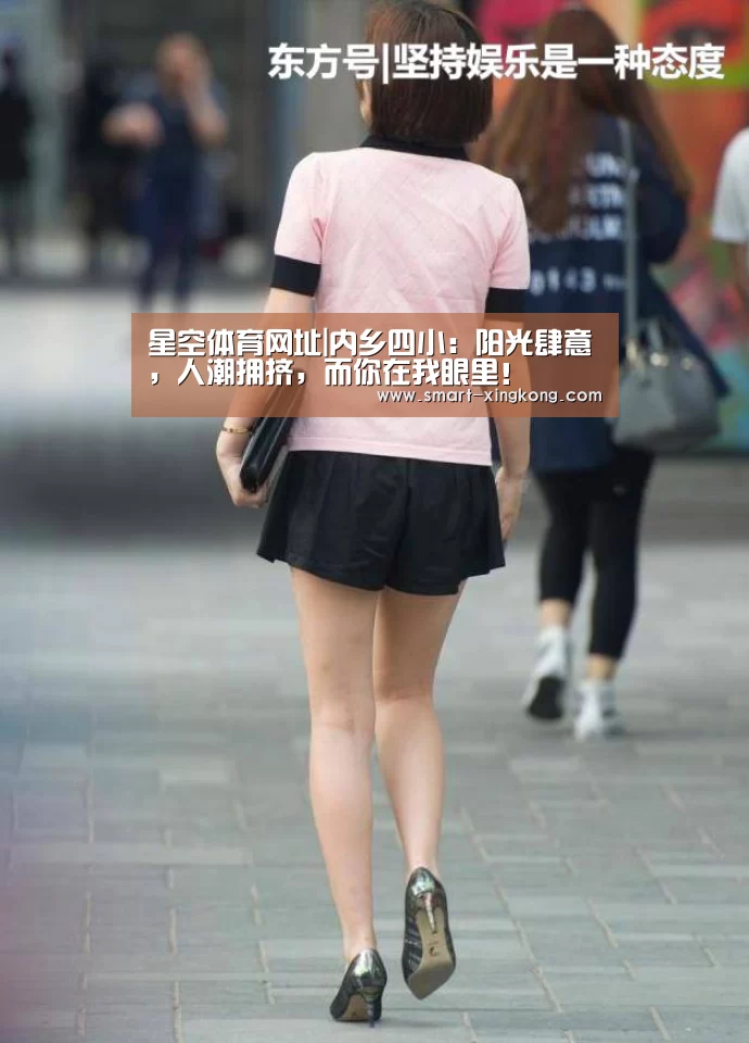 星空体育网址|内乡四小:阳光肆意,人潮拥挤,而你在我眼里!(图2) 星空体育娱乐平台