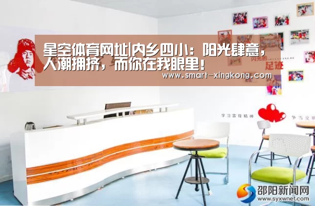 星空体育网址|内乡四小:阳光肆意,人潮拥挤,而你在我眼里!(图1) 星空体育娱乐平台