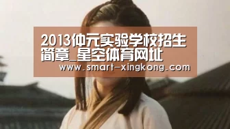 2013仲元实验学校招生简章_星空体育网址(图4) 星空体育